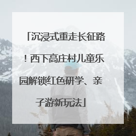 沉浸式重走长征路！西下高庄村儿童乐园解锁红色研学、亲子游新玩法