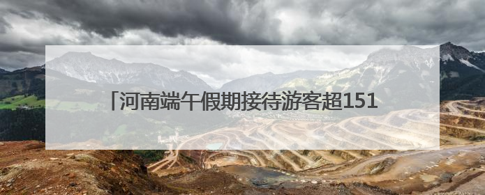 河南端午假期接待游客超1511万人次 旅游收入近68亿元