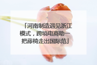 河南制造遇见浙江模式，跨境电商助一把藤椅走出国际范
