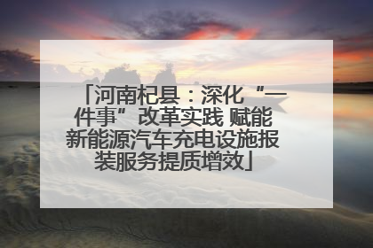 河南杞县：深化“一件事”改革实践 赋能新能源汽车充电设施报装服务提质增效
