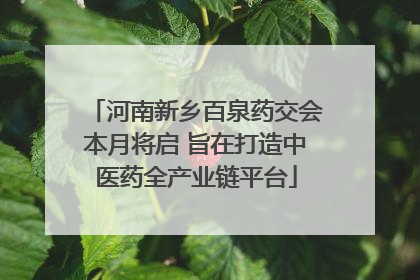 河南新乡百泉药交会本月将启 旨在打造中医药全产业链平台