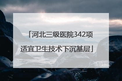 河北三级医院342项适宜卫生技术下沉基层
