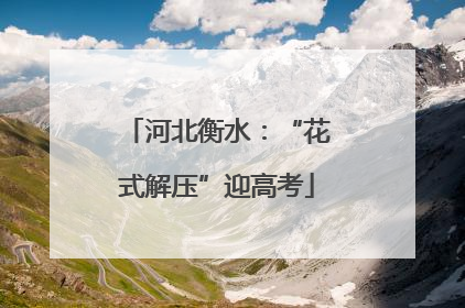 河北衡水：“花式解压”迎高考