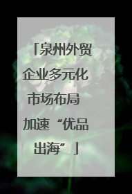 泉州外贸企业多元化市场布局 加速“优品出海”