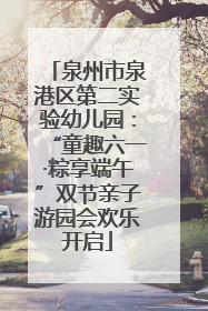 泉州市泉港区第二实验幼儿园：“童趣六一·粽享端午”双节亲子游园会欢乐开启