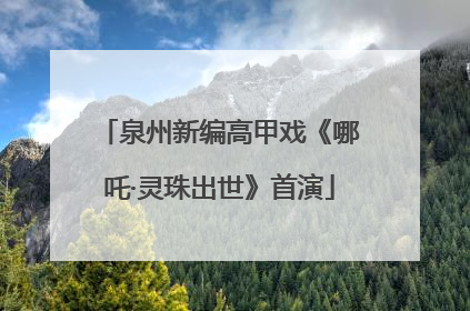 泉州新编高甲戏《哪吒·灵珠出世》首演