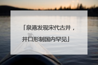 泉港发现宋代古井，井口形制国内罕见