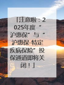注意啦：2025年度“沪惠保”与“沪惠保-特定疾病保险”投保通道即将关闭！