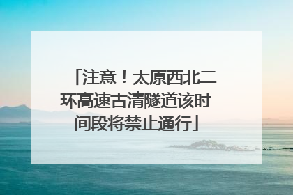 注意！太原西北二环高速古清隧道该时间段将禁止通行