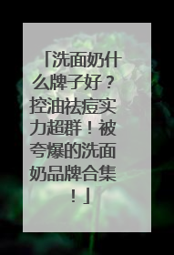 洗面奶什么牌子好？控油祛痘实力超群！被夸爆的洗面奶品牌合集！