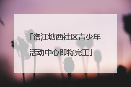 洛江塘西社区青少年活动中心即将完工