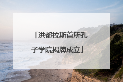 洪都拉斯首所孔子学院揭牌成立