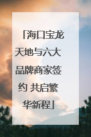 海口宝龙天地与六大品牌商家签约 共启繁华新程