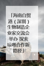 海南自贸港（深圳）生物制造企业家交流会举办 探索琼粤合作新路径