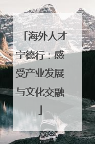海外人才宁德行：感受产业发展与文化交融