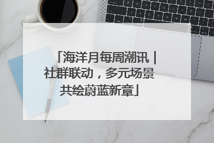 海洋月每周潮讯｜社群联动，多元场景共绘蔚蓝新章