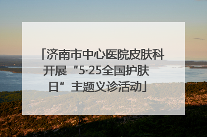济南市中心医院皮肤科开展“5·25全国护肤日”主题义诊活动