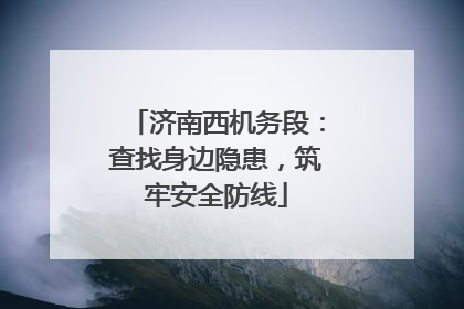 济南西机务段：查找身边隐患，筑牢安全防线