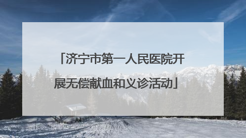 济宁市第一人民医院开展无偿献血和义诊活动
