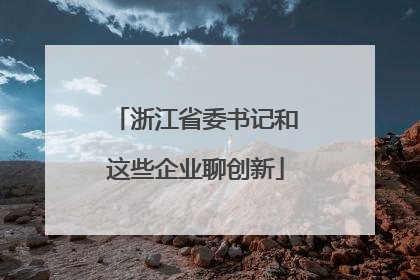 浙江省委书记和这些企业聊创新
