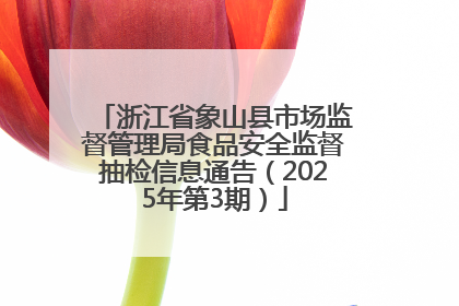 浙江省象山县市场监督管理局食品安全监督抽检信息通告（2025年第3期）
