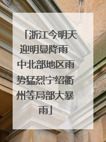 浙江今明天迎明显降雨 中北部地区雨势猛烈宁绍衢州等局部大暴雨