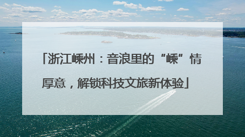 浙江嵊州：音浪里的“嵊”情厚意，解锁科技文旅新体验