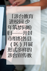 涉台教育进校园 少年筑梦同盼归——开封市组织各县（区）开展形式多样的涉台宣传教育进校园活动