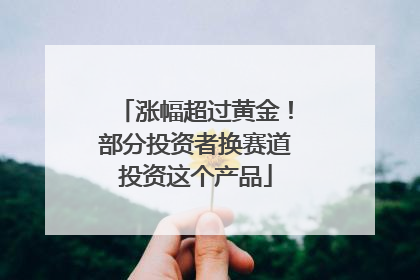 涨幅超过黄金！部分投资者换赛道投资这个产品