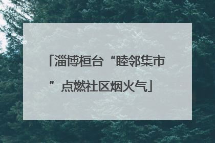淄博桓台“睦邻集市”点燃社区烟火气