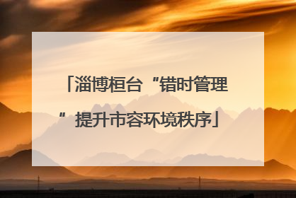 淄博桓台“错时管理”提升市容环境秩序