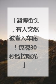 淄博街头，有人突然被卷入车底！惊魂30秒监控曝光
