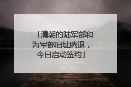 清朝的陆军部和海军部旧址腾退，今日启动签约