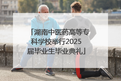 湖南中医药高等专科学校举行2025届毕业生毕业典礼