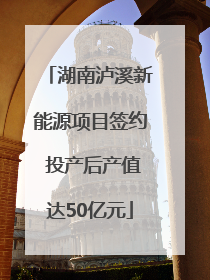 湖南泸溪新能源项目签约 投产后产值达50亿元