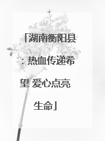 湖南衡阳县：热血传递希望 爱心点亮生命