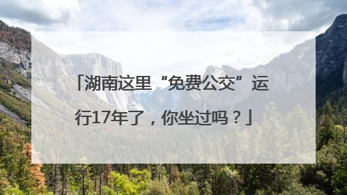 湖南这里“免费公交”运行17年了，你坐过吗？