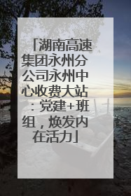 湖南高速集团永州分公司永州中心收费大站：党建+班组，焕发内在活力