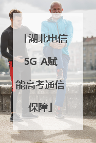 湖北电信5G-A赋能高考通信保障
