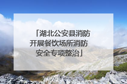 湖北公安县消防开展餐饮场所消防安全专项整治