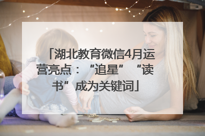 湖北教育微信4月运营亮点：“追星”“读书”成为关键词