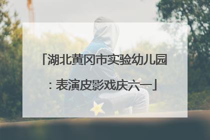 湖北黄冈市实验幼儿园：表演皮影戏庆六一