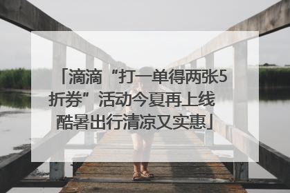 滴滴“打一单得两张5折券”活动今夏再上线 酷暑出行清凉又实惠