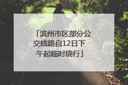 滨州市区部分公交线路自12日下午起临时绕行