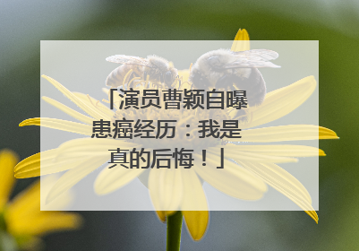 演员曹颖自曝患癌经历：我是真的后悔！