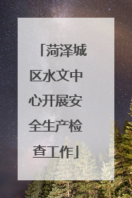 菏泽城区水文中心开展安全生产检查工作