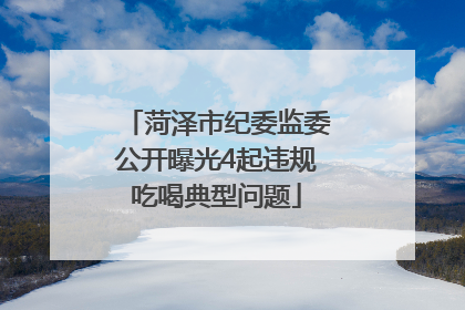 菏泽市纪委监委公开曝光4起违规吃喝典型问题