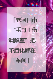 老河口市“毛哥工伤调解室”把矛盾化解在车间