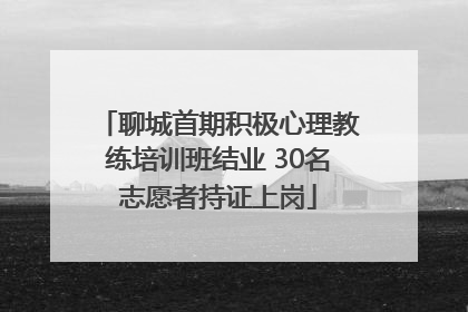 聊城首期积极心理教练培训班结业 30名志愿者持证上岗