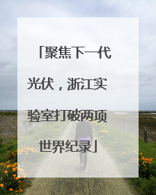 聚焦下一代光伏，浙江实验室打破两项世界纪录